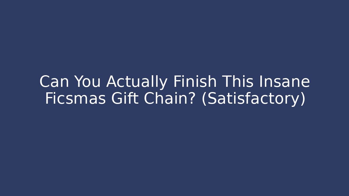 Can You Actually Finish This Insane Ficsmas Gift Chain? (Satisfactory)