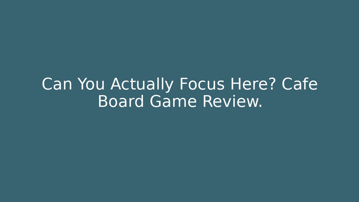 Can You Actually Focus Here? Cafe Board Game Review.