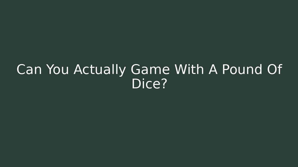 Can You Actually Game With A Pound Of Dice?