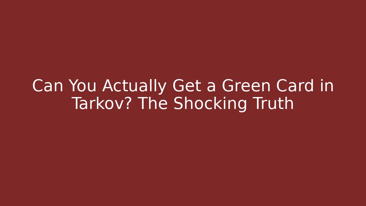 Can You Actually Get a Green Card in Tarkov? The Shocking Truth