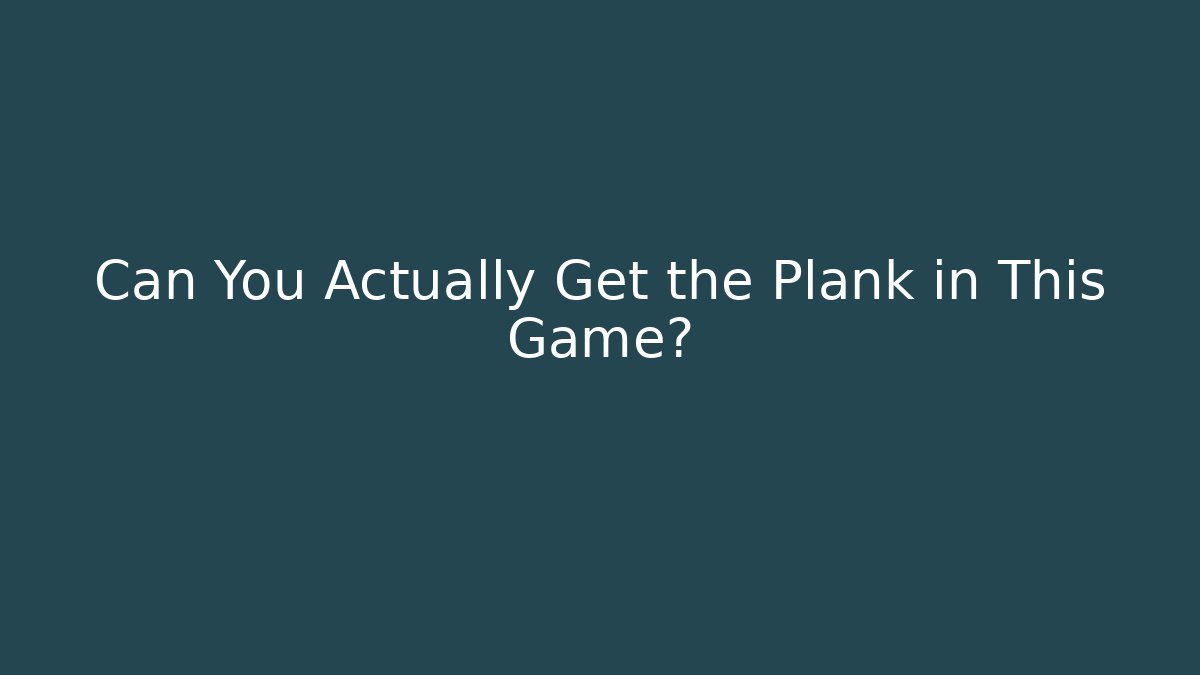 Can You Actually Get the Plank in This Game?
