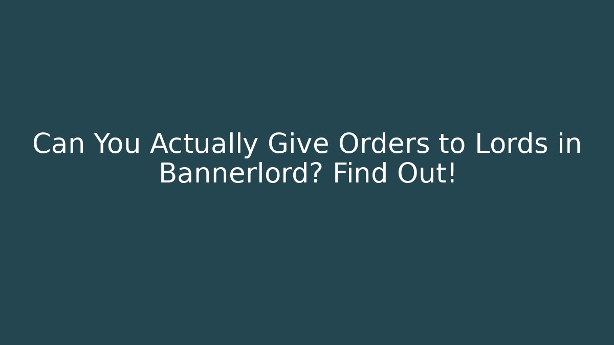 Can You Actually Give Orders to Lords in Bannerlord? Find Out!