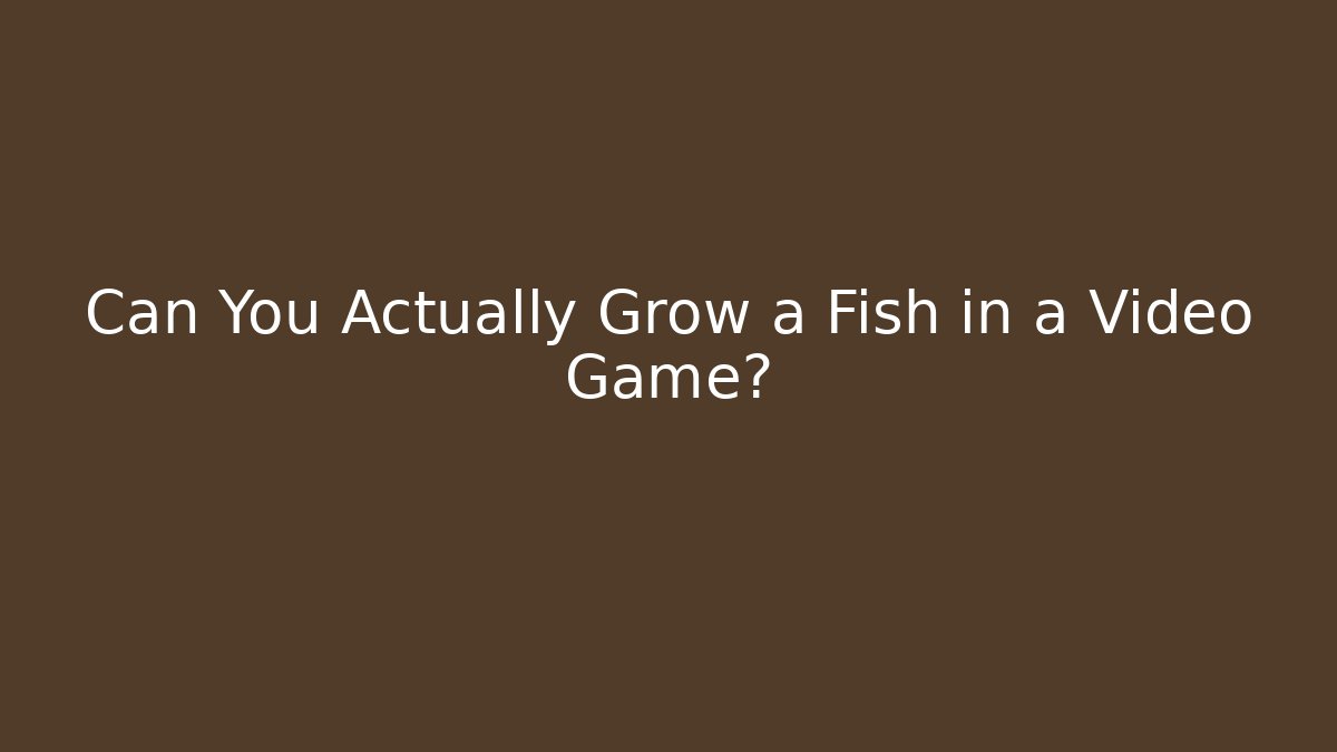Can You Actually Grow a Fish in a Video Game?