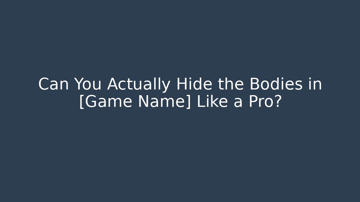Can You Actually Hide the Bodies in [Game Name] Like a Pro?
