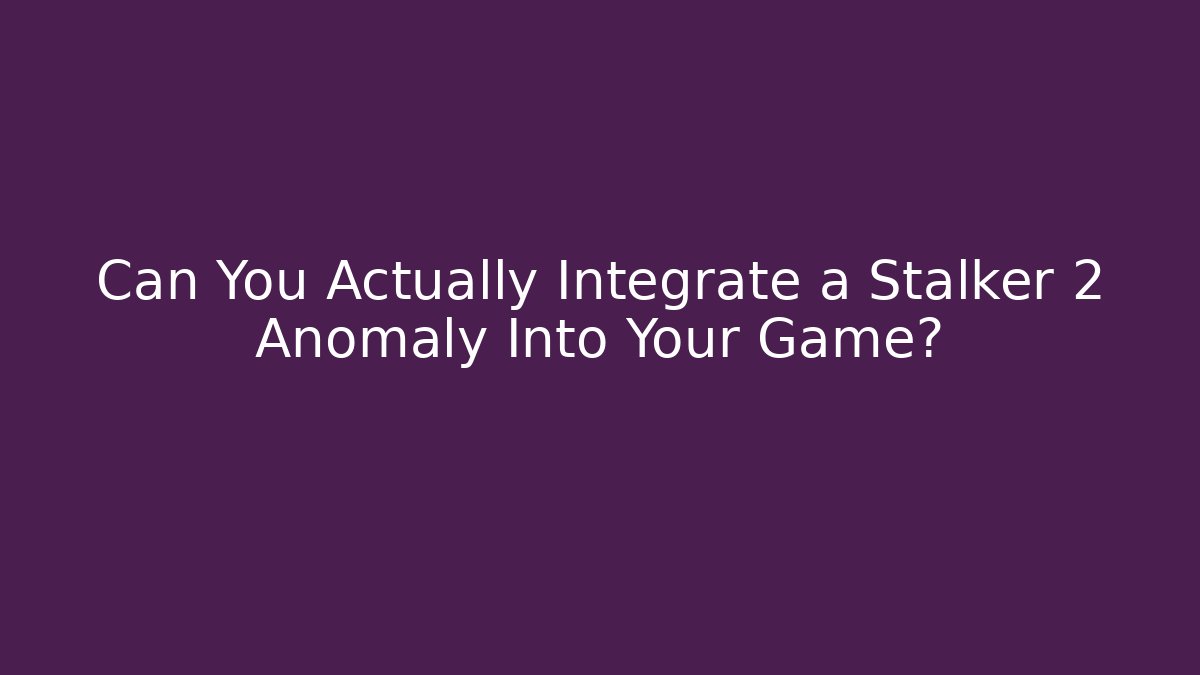 Can You Actually Integrate a Stalker 2 Anomaly Into Your Game?