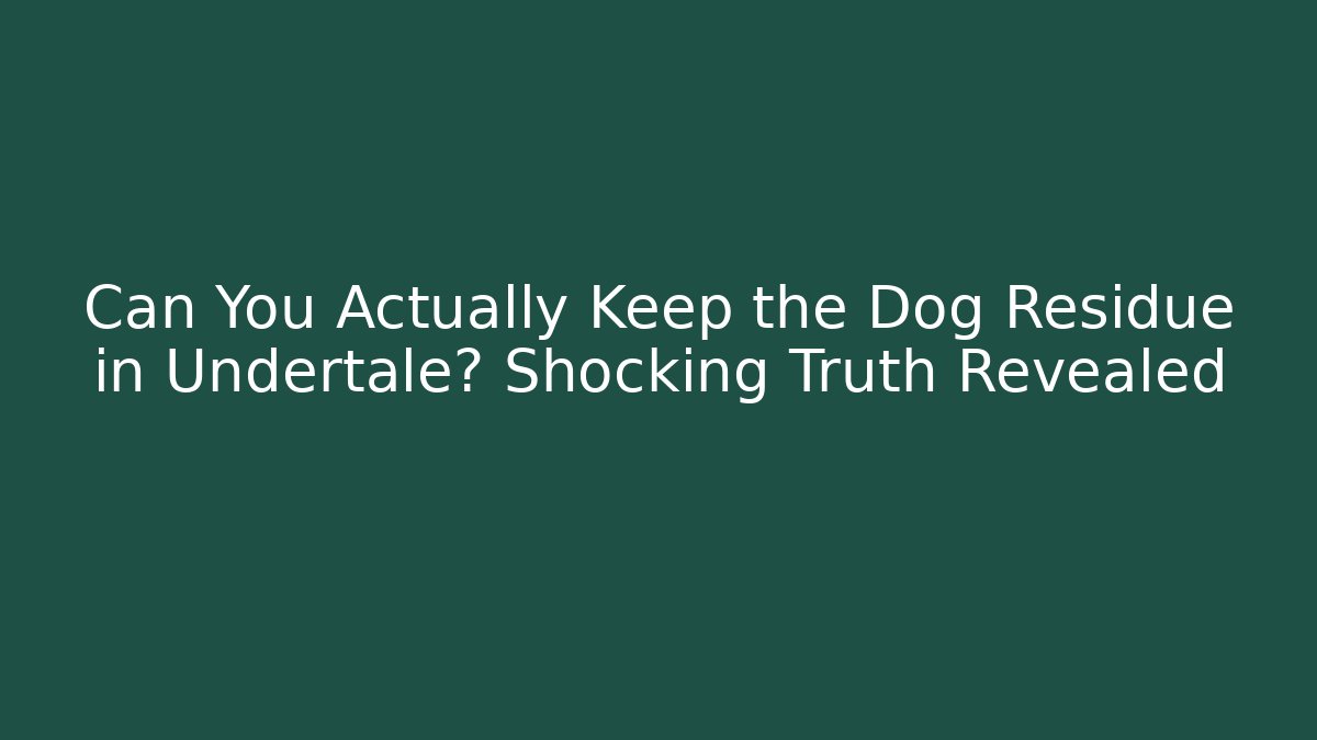Can You Actually Keep the Dog Residue in Undertale? Shocking Truth Revealed