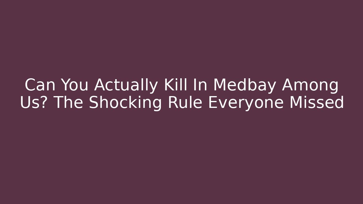 Can You Actually Kill In Medbay Among Us? The Shocking Rule Everyone Missed