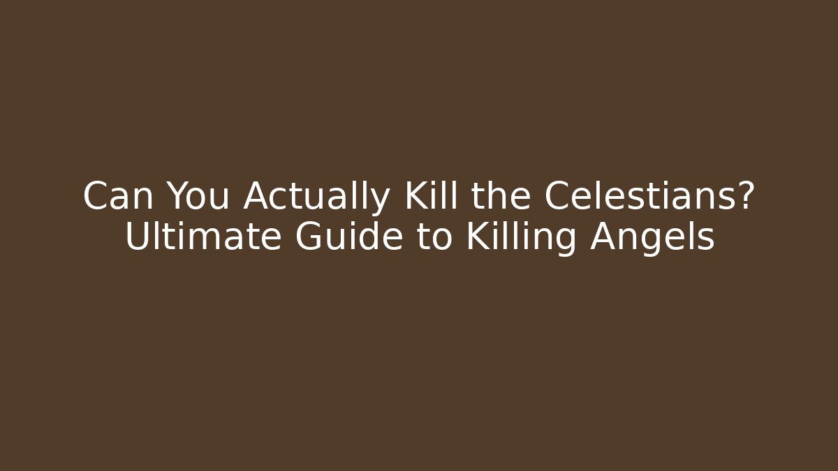 Can You Actually Kill the Celestians? Ultimate Guide to Killing Angels