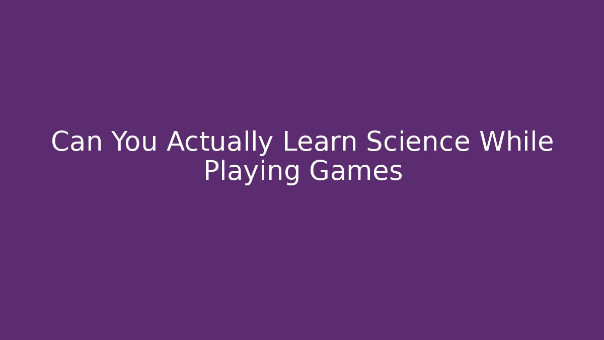 Can You Actually Learn Science While Playing Games