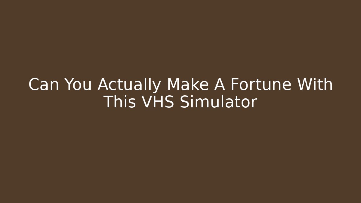 Can You Actually Make A Fortune With This VHS Simulator