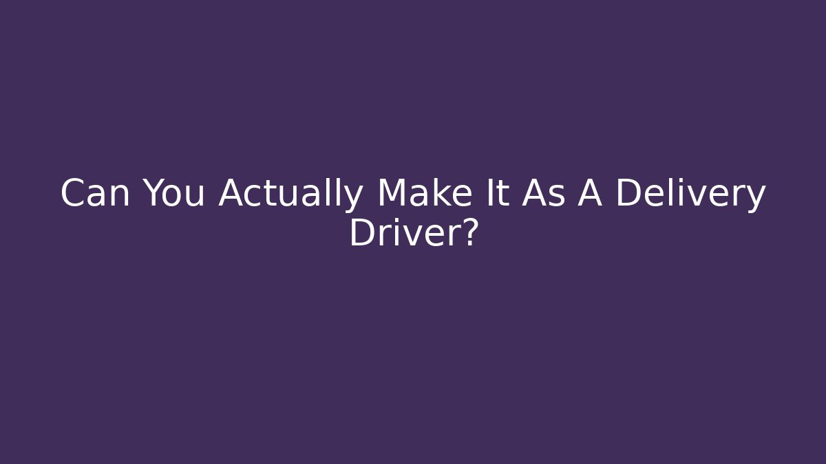 Can You Actually Make It As A Delivery Driver?