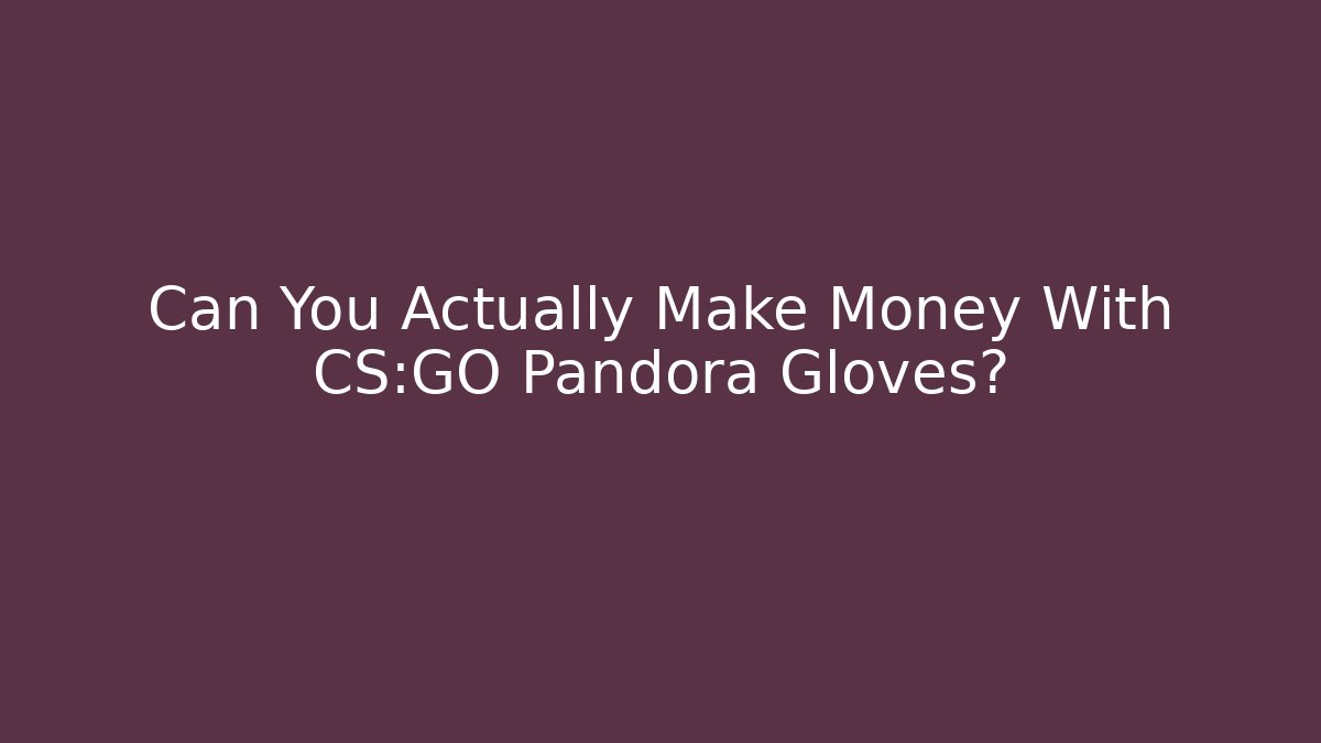 Can You Actually Make Money With CS:GO Pandora Gloves?