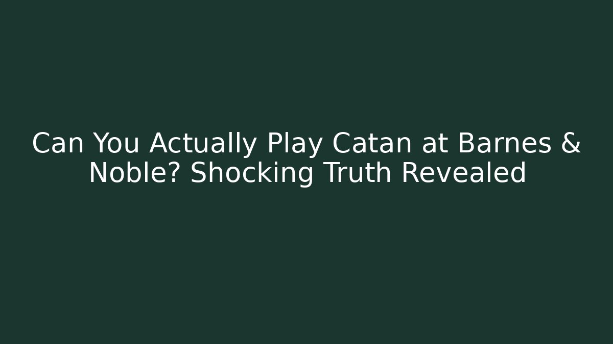 Can You Actually Play Catan at Barnes & Noble? Shocking Truth Revealed