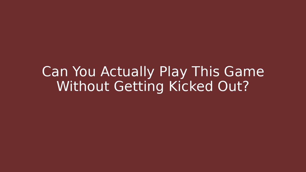 Can You Actually Play This Game Without Getting Kicked Out?