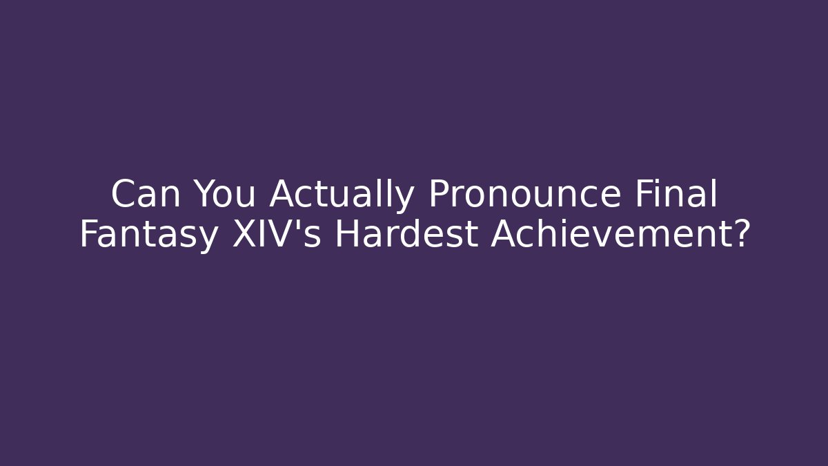 Can You Actually Pronounce Final Fantasy XIV's Hardest Achievement?