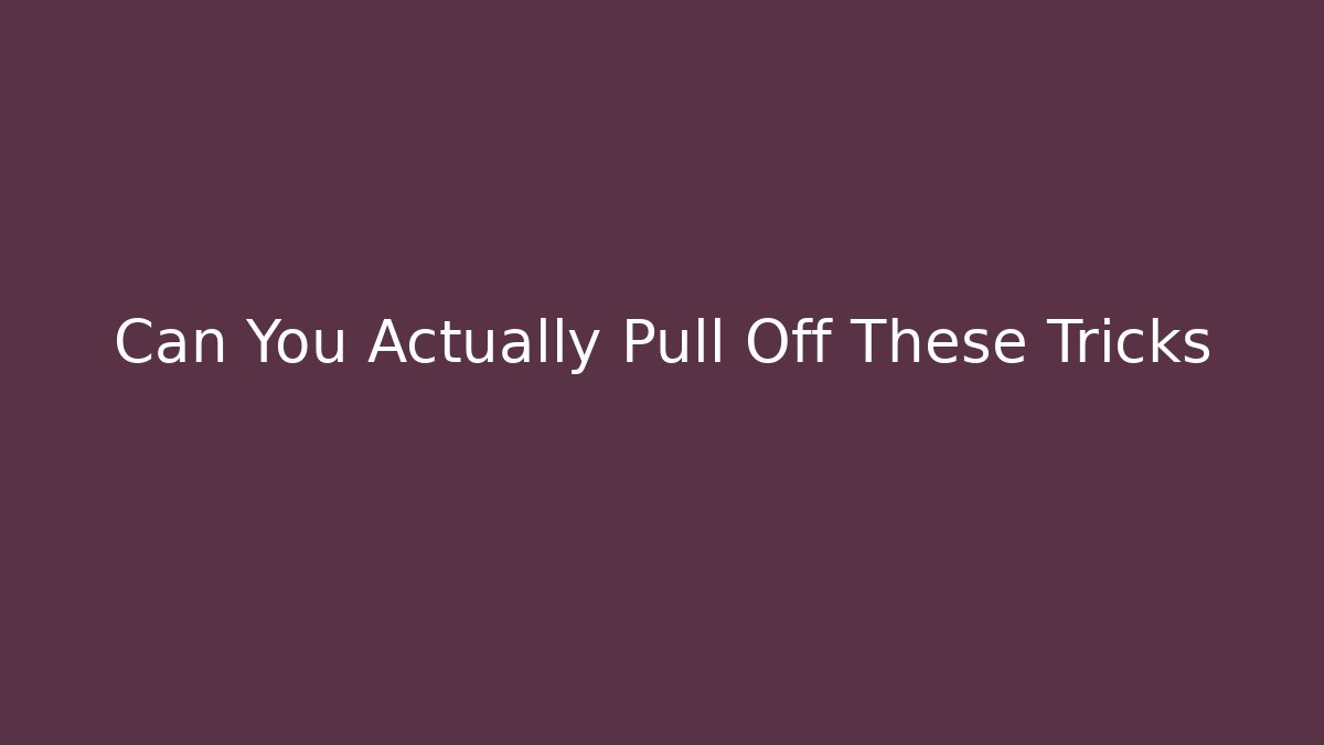 Can You Actually Pull Off These Tricks