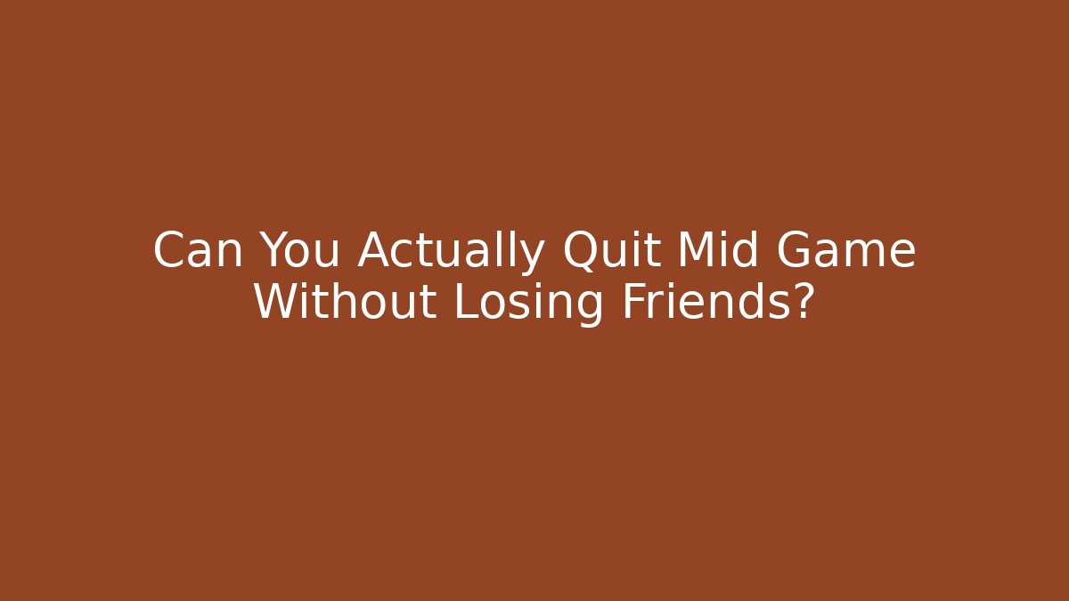 Can You Actually Quit Mid Game Without Losing Friends?