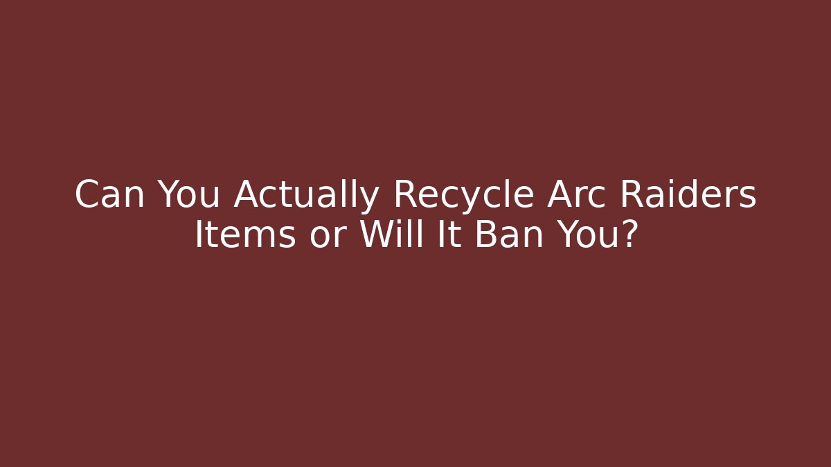 Can You Actually Recycle Arc Raiders Items or Will It Ban You?