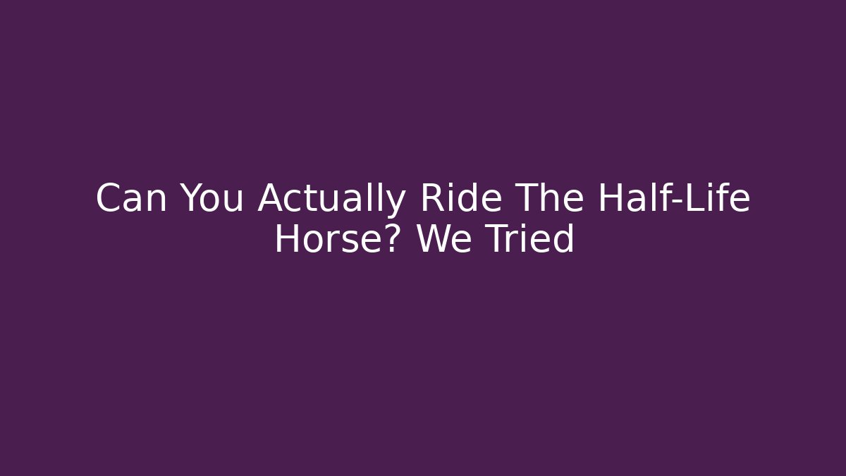Can You Actually Ride The Half-Life Horse? We Tried