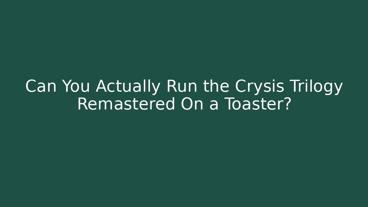 Can You Actually Run the Crysis Trilogy Remastered On a Toaster?