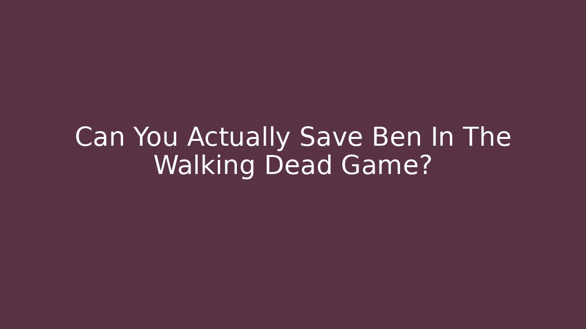 Can You Actually Save Ben In The Walking Dead Game?