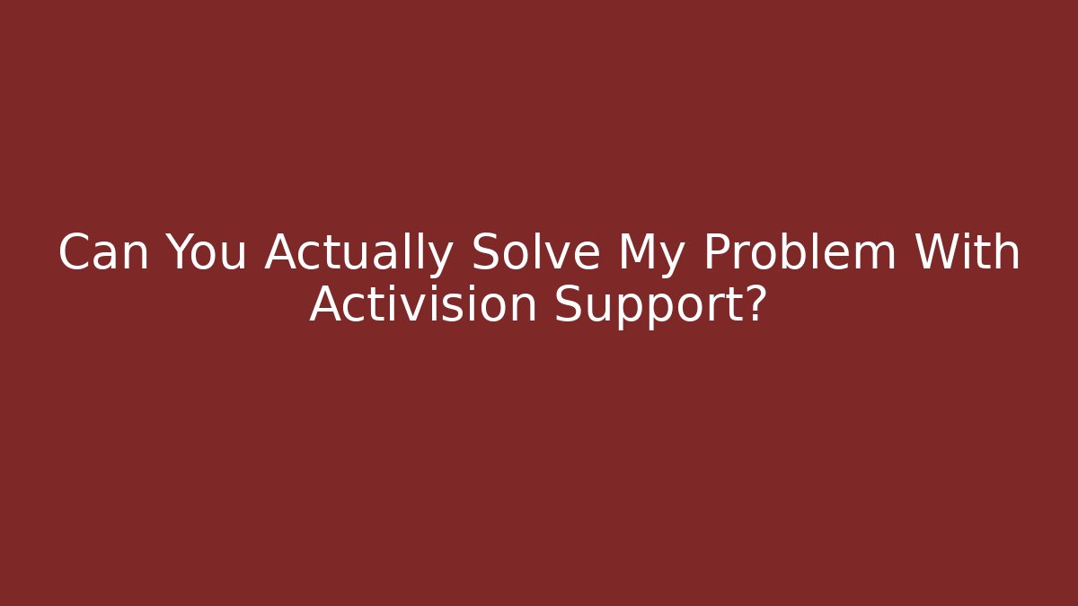 Can You Actually Solve My Problem With Activision Support?