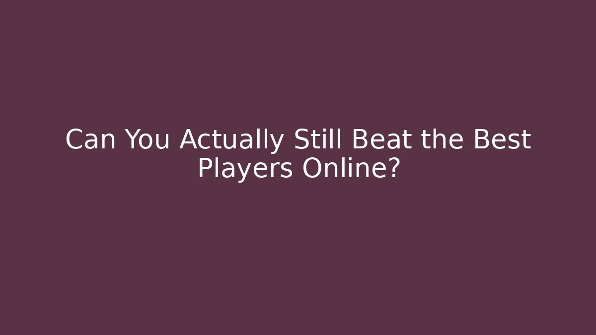 Can You Actually Still Beat the Best Players Online?