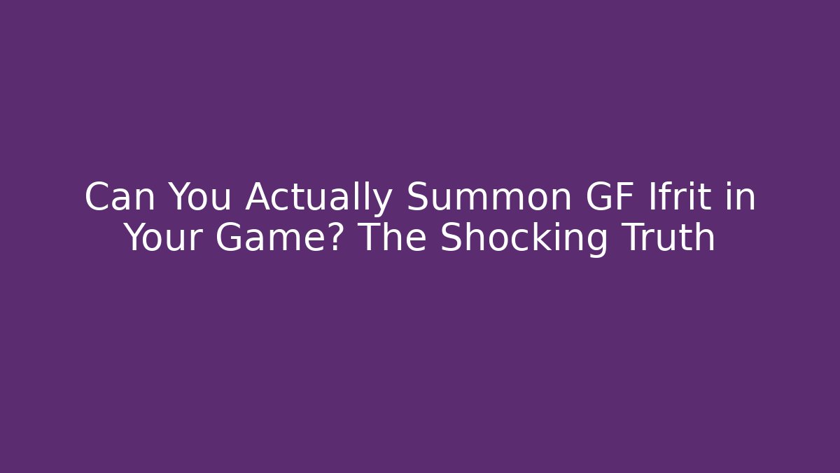 Can You Actually Summon GF Ifrit in Your Game? The Shocking Truth