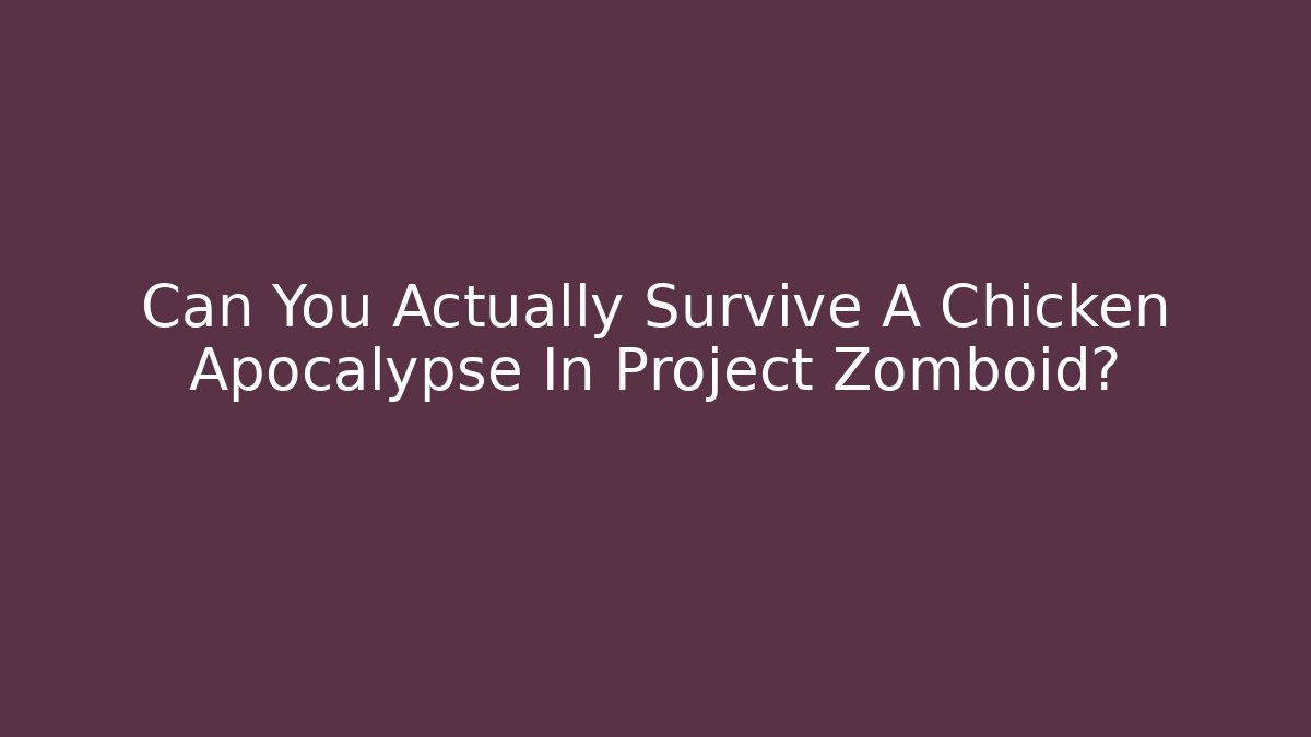 Can You Actually Survive A Chicken Apocalypse In Project Zomboid?