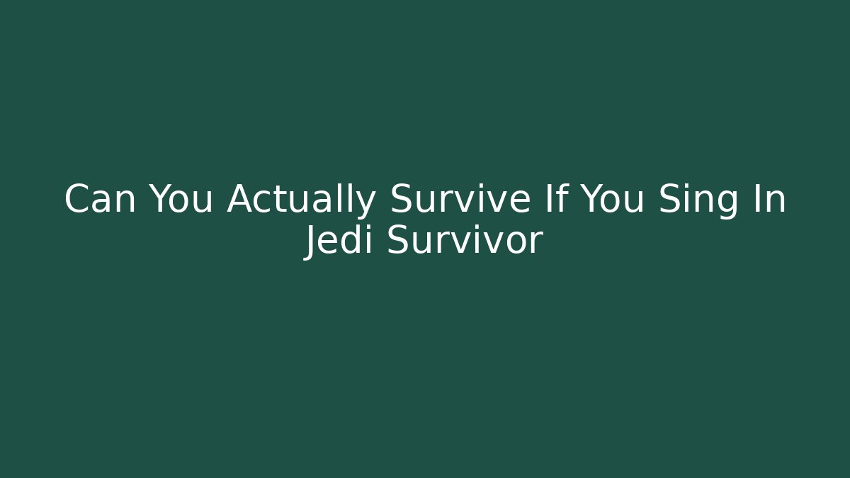 Can You Actually Survive If You Sing In Jedi Survivor