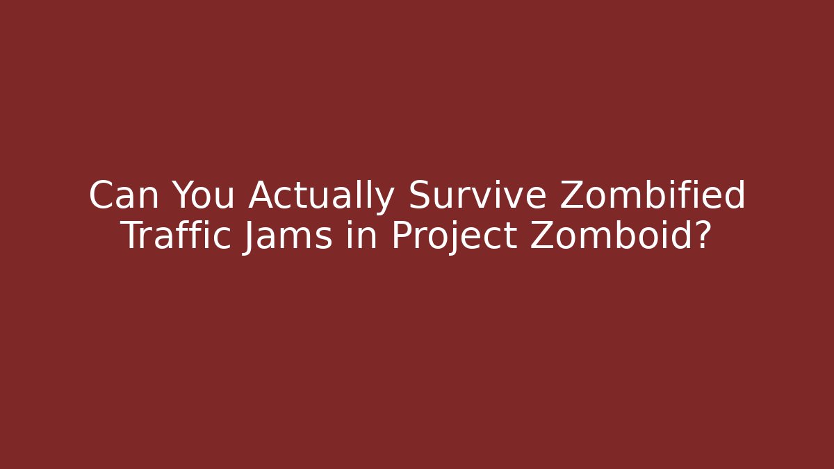 Can You Actually Survive Zombified Traffic Jams in Project Zomboid?