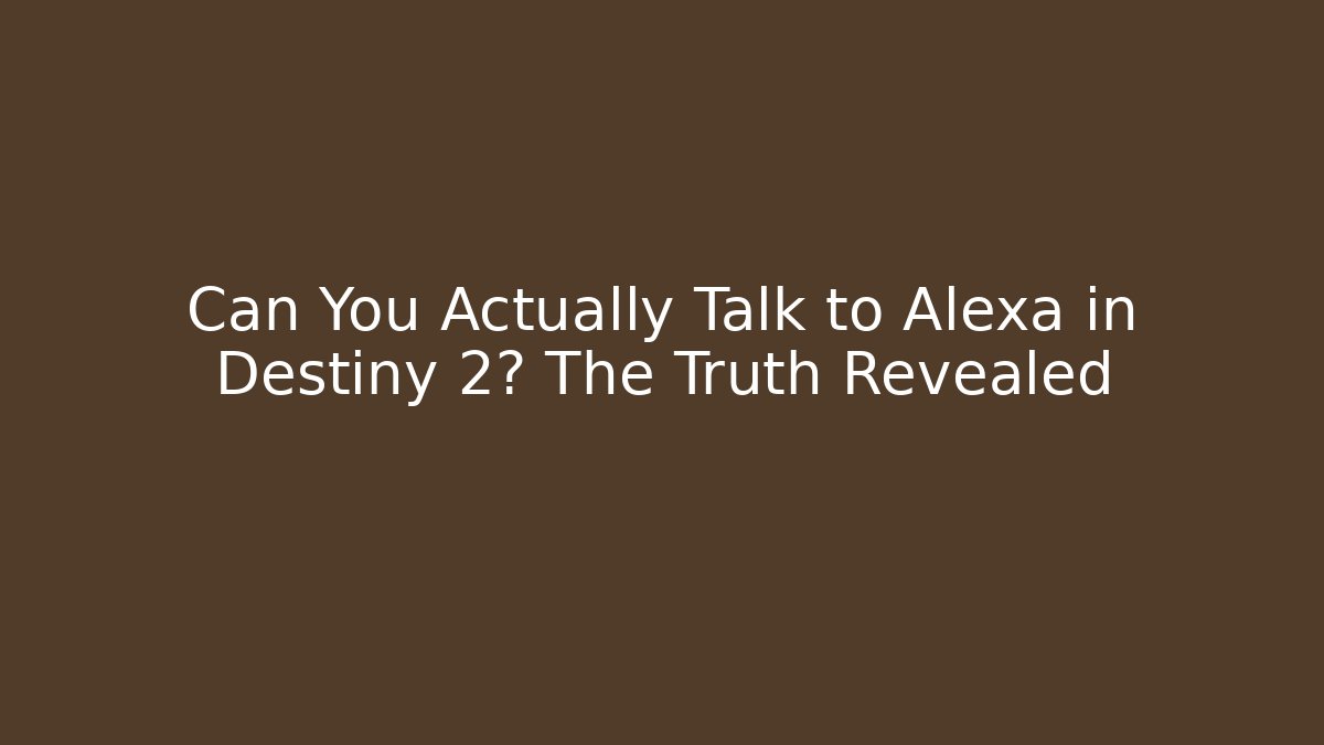 Can You Actually Talk to Alexa in Destiny 2? The Truth Revealed
