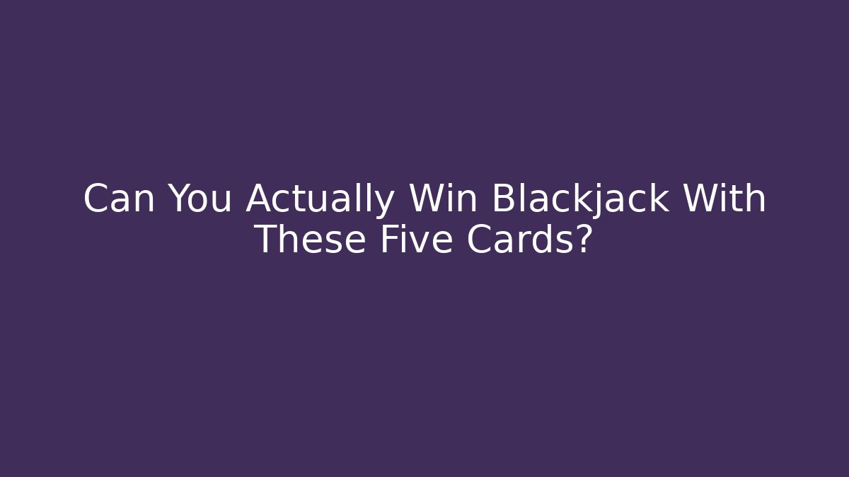 Can You Actually Win Blackjack With These Five Cards? - Create More Assets