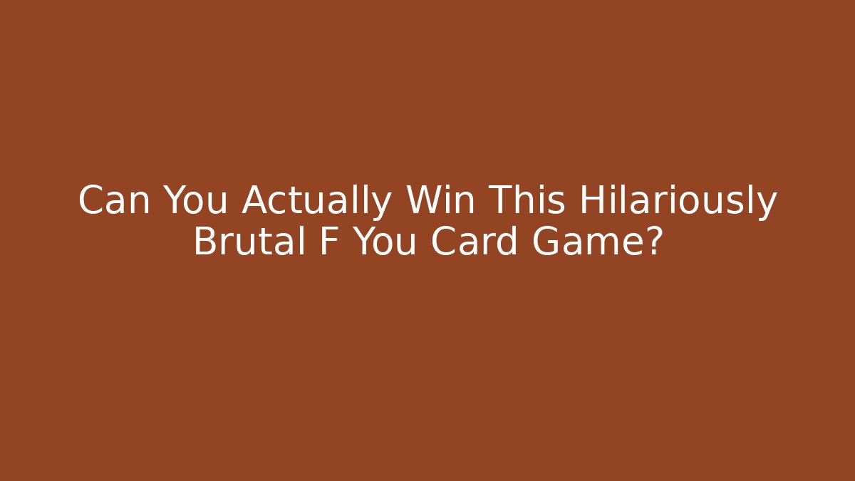 Can You Actually Win This Hilariously Brutal F You Card Game?