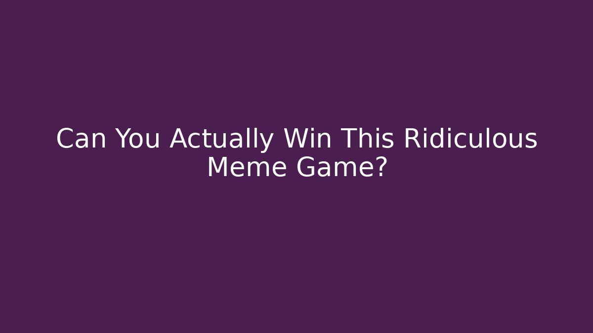 Can You Actually Win This Ridiculous Meme Game?