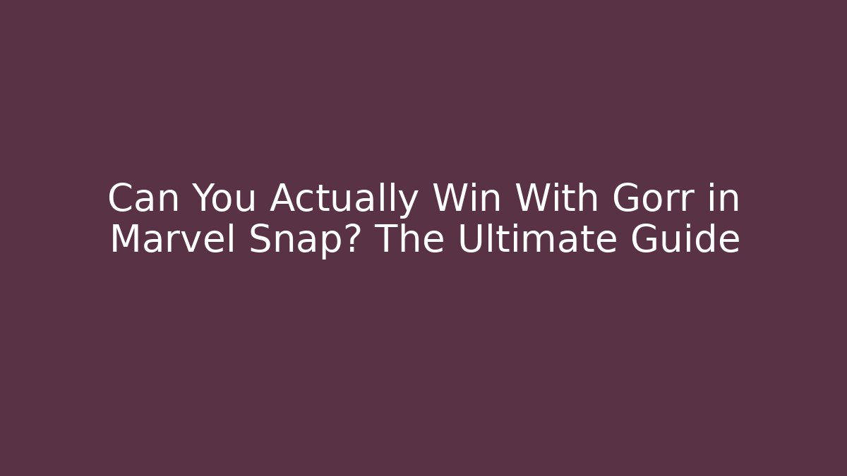 Can You Actually Win With Gorr in Marvel Snap? The Ultimate Guide - Create More Assets