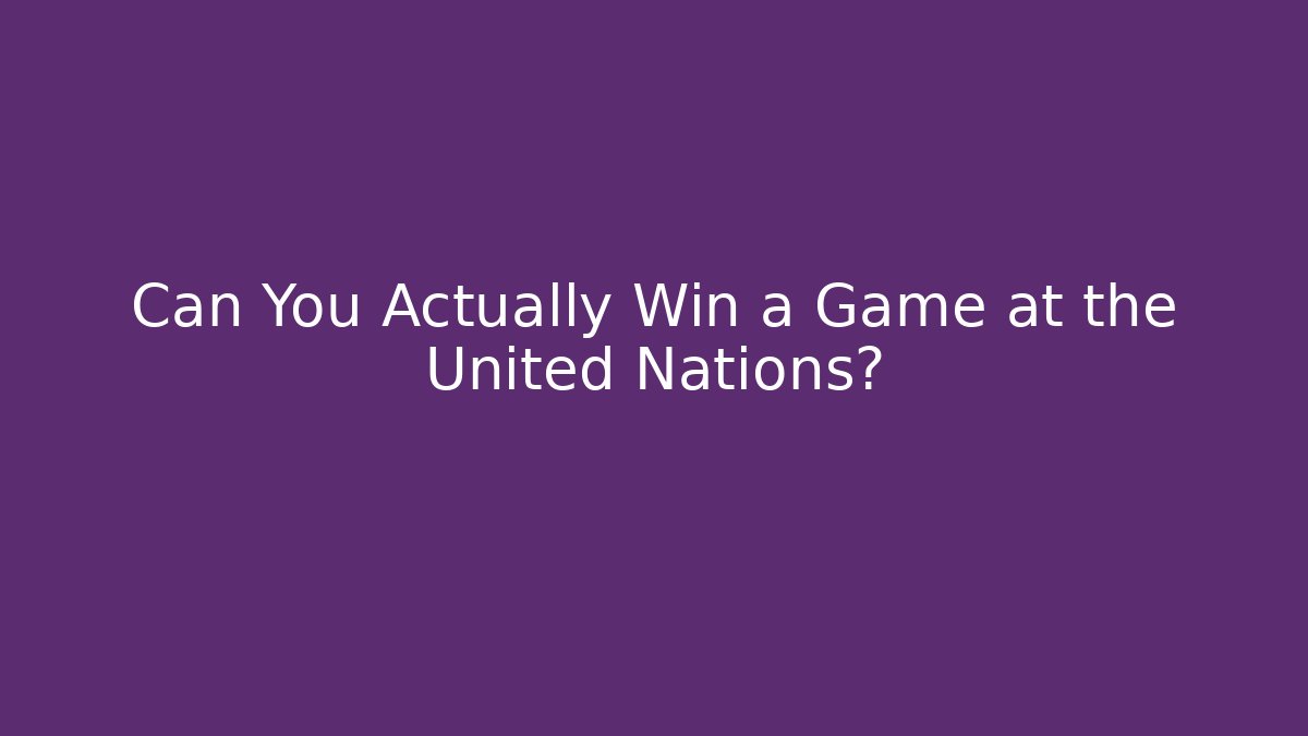 Can You Actually Win a Game at the United Nations? - Create More Assets