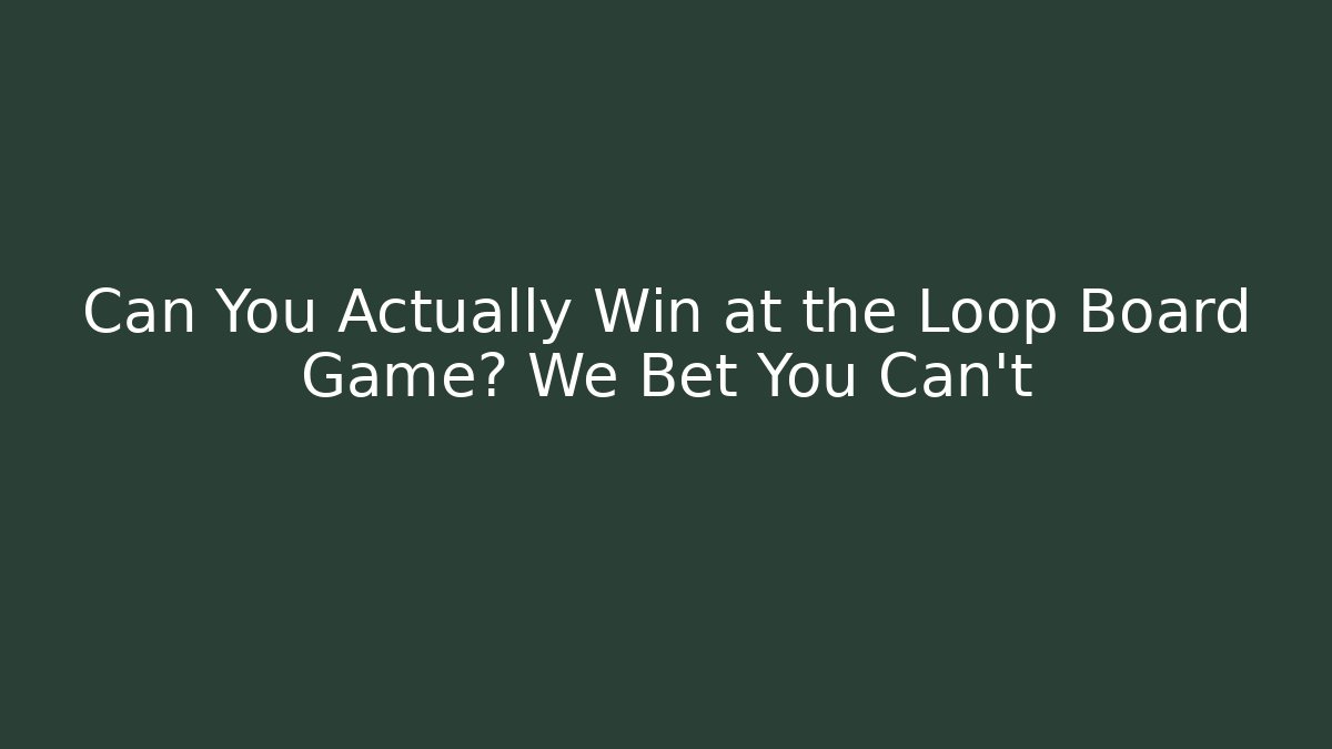 Can You Actually Win at the Loop Board Game? We Bet You Can't