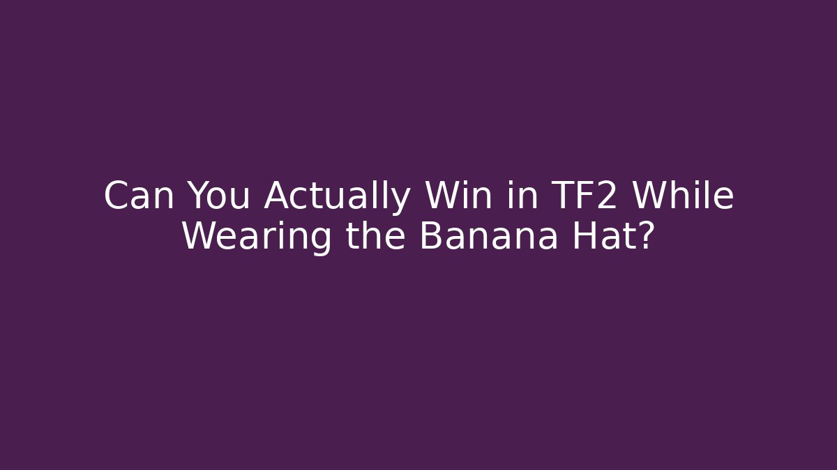 Can You Actually Win in TF2 While Wearing the Banana Hat?