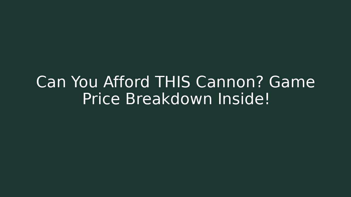 Can You Afford THIS Cannon? Game Price Breakdown Inside!