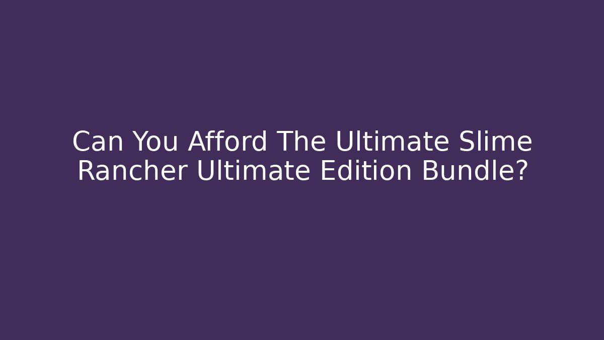 Can You Afford The Ultimate Slime Rancher Ultimate Edition Bundle?