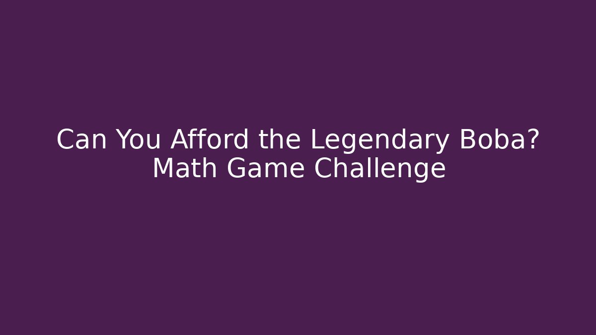 Can You Afford the Legendary Boba? Math Game Challenge