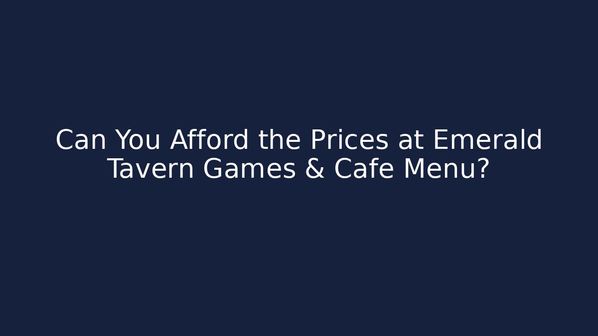 Can You Afford the Prices at Emerald Tavern Games & Cafe Menu?