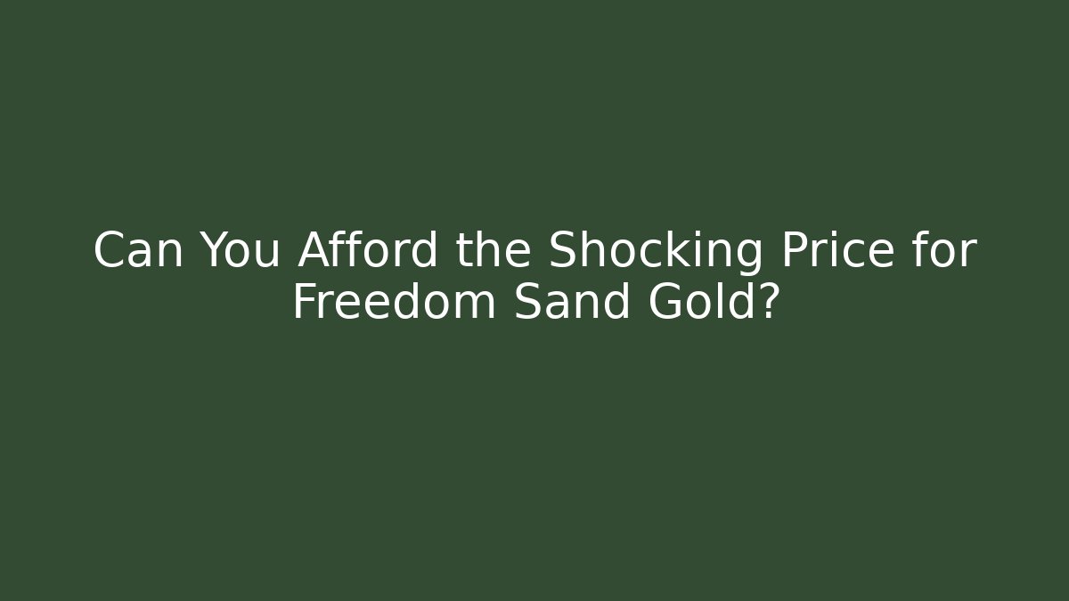Can You Afford the Shocking Price for Freedom Sand Gold?