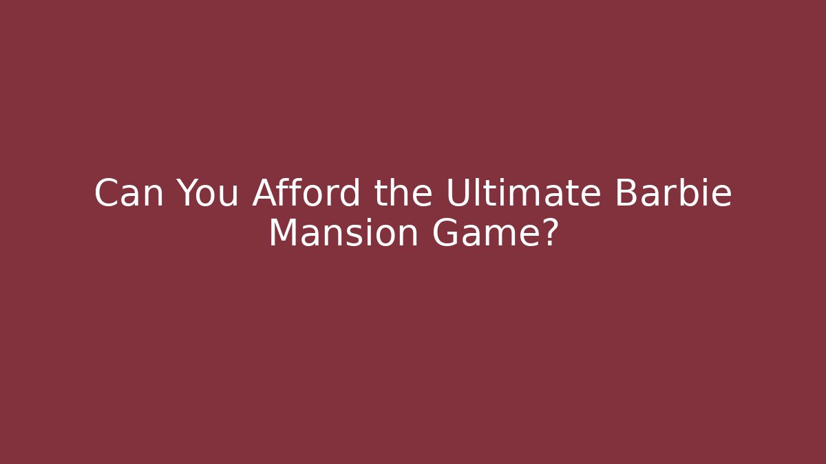 Can You Afford the Ultimate Barbie Mansion Game?