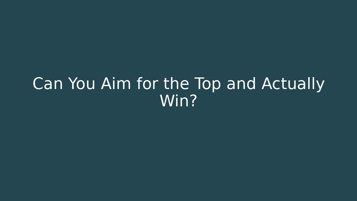 Can You Aim for the Top and Actually Win?