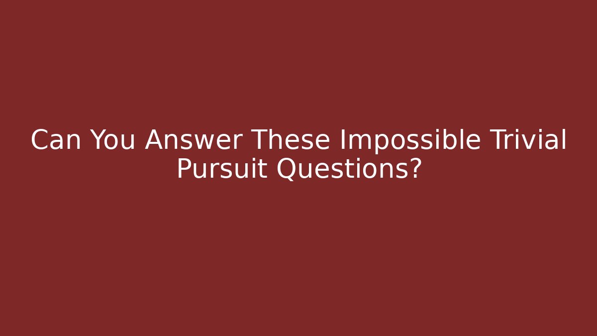 Can You Answer These Impossible Trivial Pursuit Questions? - Create More Assets