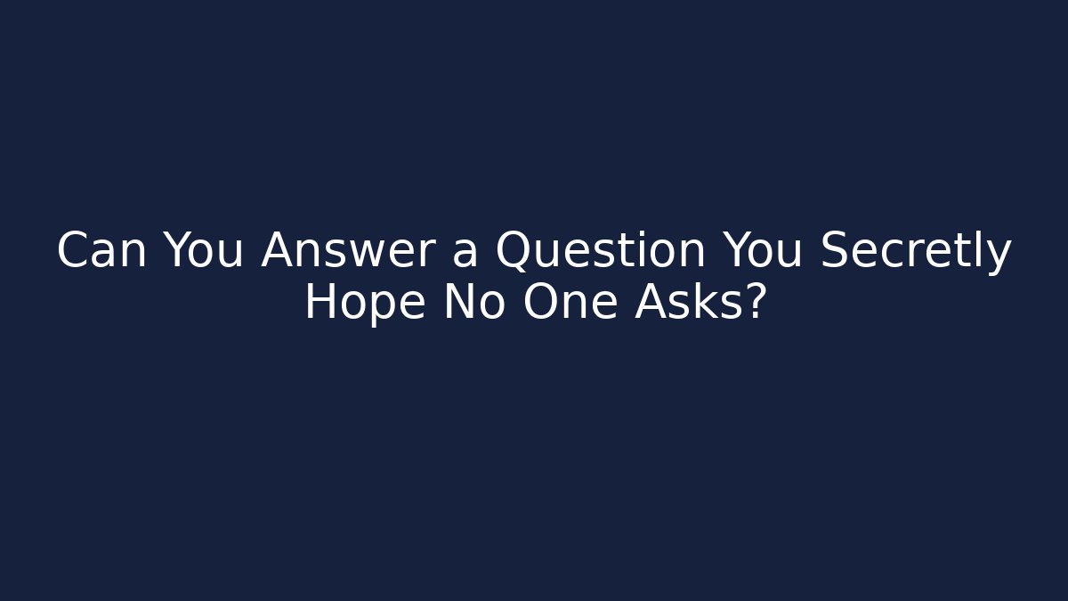 Can You Answer a Question You Secretly Hope No One Asks?