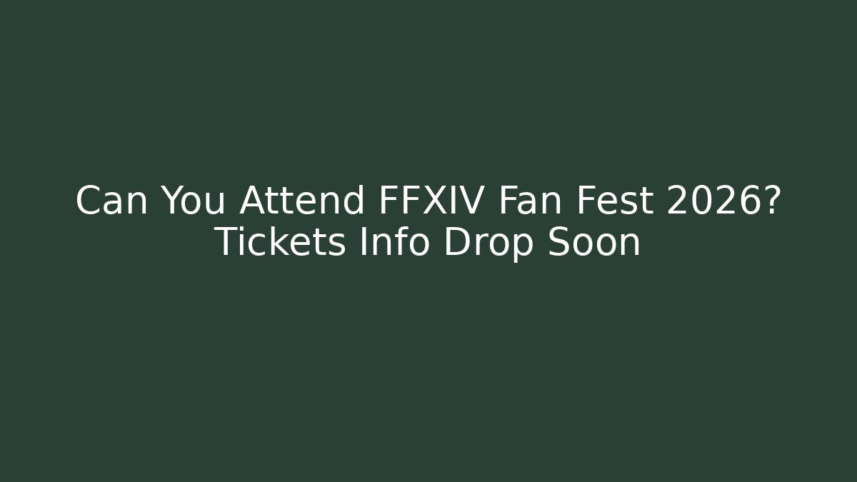 Can You Attend FFXIV Fan Fest 2026? Tickets Info Drop Soon