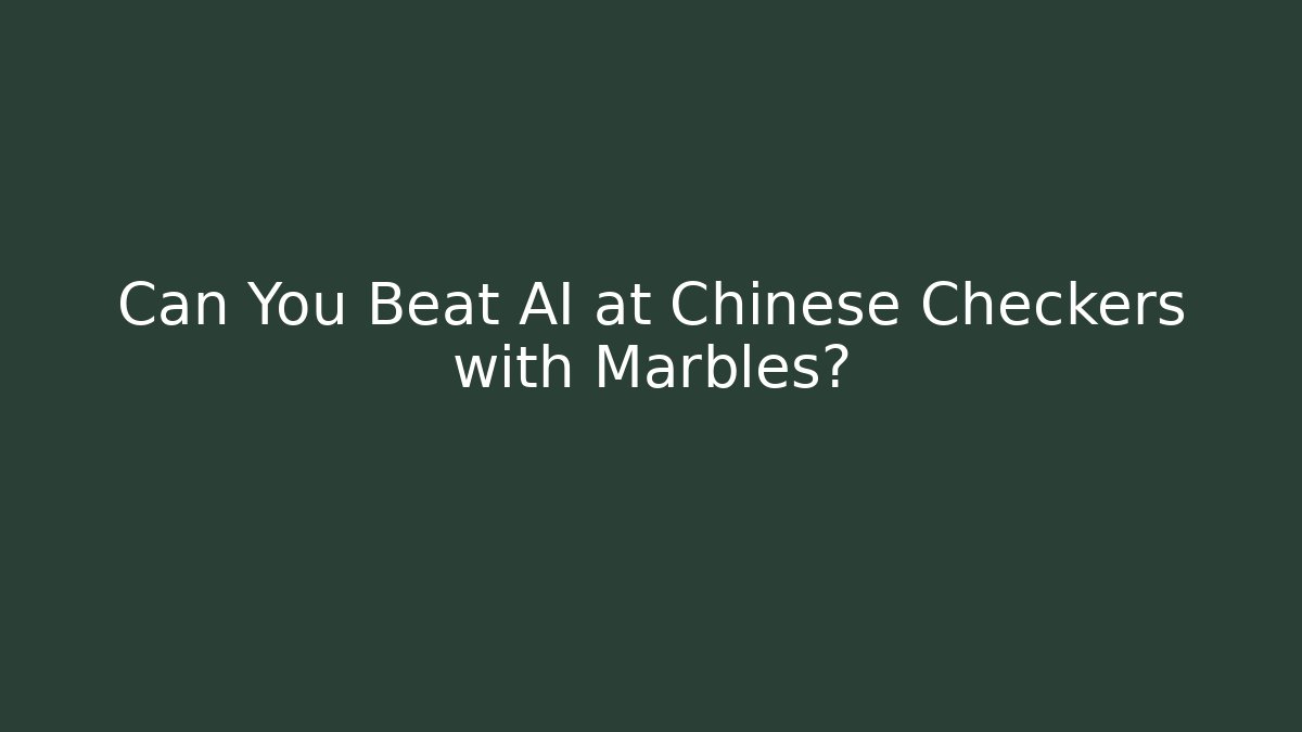 Can You Beat AI at Chinese Checkers with Marbles?